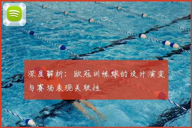 深度解析：欧冠训练球的设计演变与赛场表现关联性