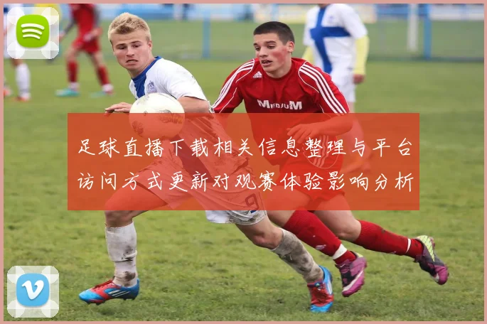 足球直播下载相关信息整理与平台访问方式更新对观赛体验影响分析