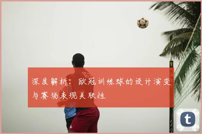 深度解析：欧冠训练球的设计演变与赛场表现关联性