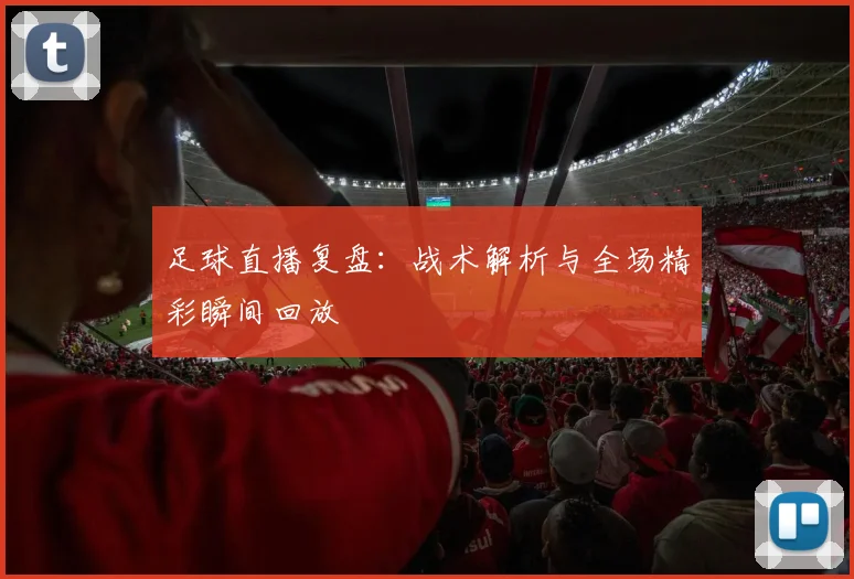 足球直播复盘：战术解析与全场精彩瞬间回放