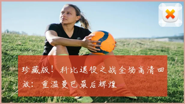 珍藏版！科比退役之战全场高清回放：重温曼巴最后辉煌