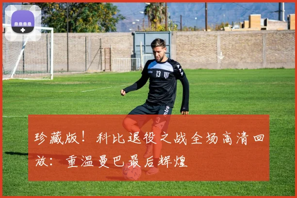 珍藏版！科比退役之战全场高清回放：重温曼巴最后辉煌