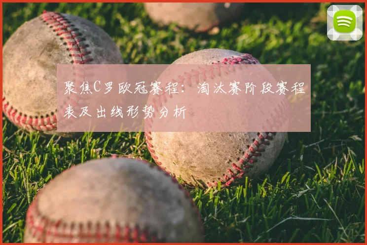 聚焦C罗欧冠赛程：淘汰赛阶段赛程表及出线形势分析