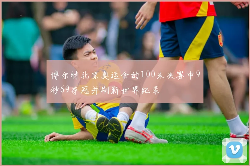 博尔特北京奥运会的100米决赛中9秒69夺冠并刷新世界纪录
