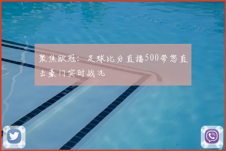 聚焦欧冠：足球比分直播500带您直击豪门实时战况