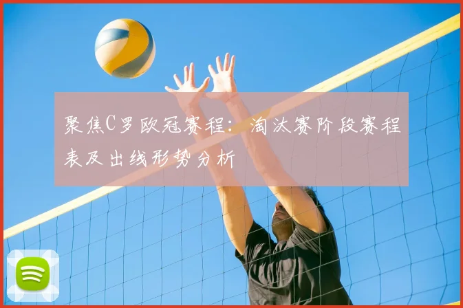 聚焦C罗欧冠赛程：淘汰赛阶段赛程表及出线形势分析